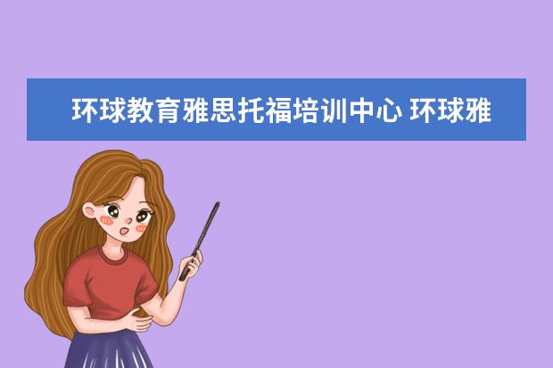 环球教育雅思托福培训中心 环球雅思和新东方比较哪个好