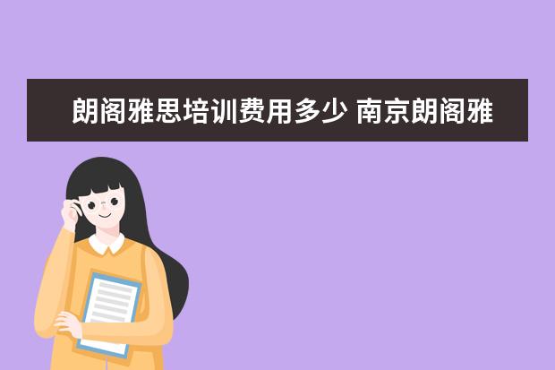 朗阁雅思培训费用多少 南京朗阁雅思培训班要多少钱?现在有优惠吗? - 百度...
