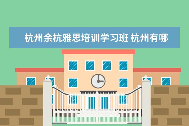 杭州余杭雅思培训学习班 杭州有哪些艺术类院校?