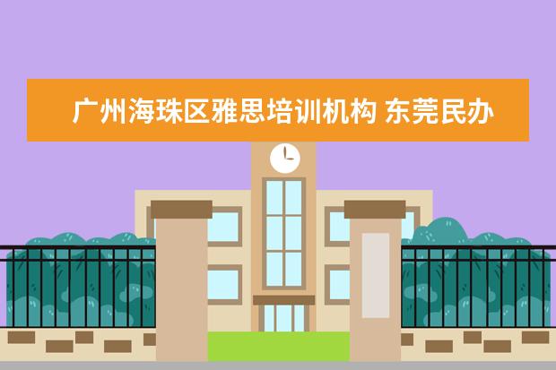 广州海珠区雅思培训机构 东莞民办学校排名一览表