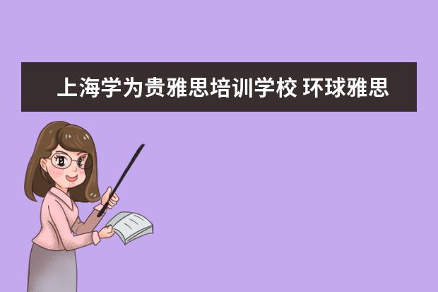上海学为贵雅思培训学校 环球雅思与学为贵哪个好?