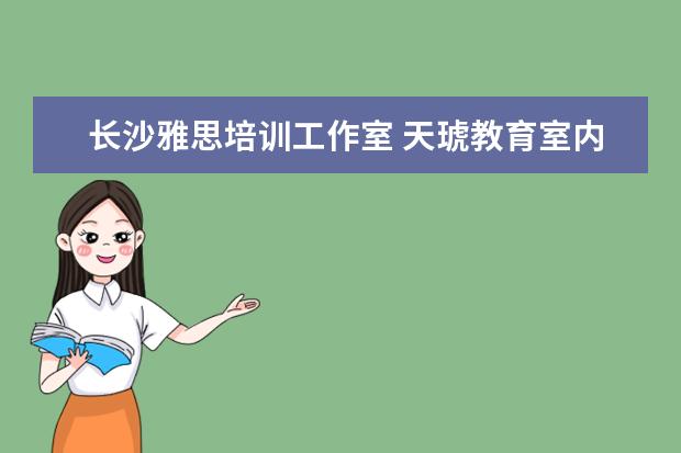 长沙雅思培训工作室 天琥教育室内设计师就业如何?