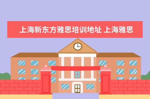 上海新东方雅思培训地址 上海雅思培训哪家比较好?