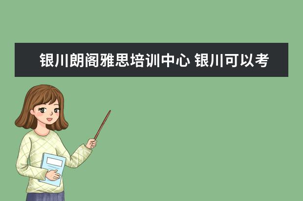 银川朗阁雅思培训中心 银川可以考雅思吗