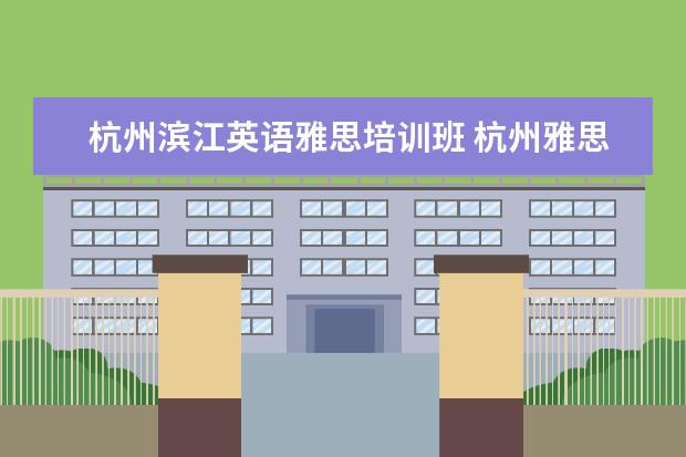 杭州滨江英语雅思培训班 杭州雅思学校在哪里