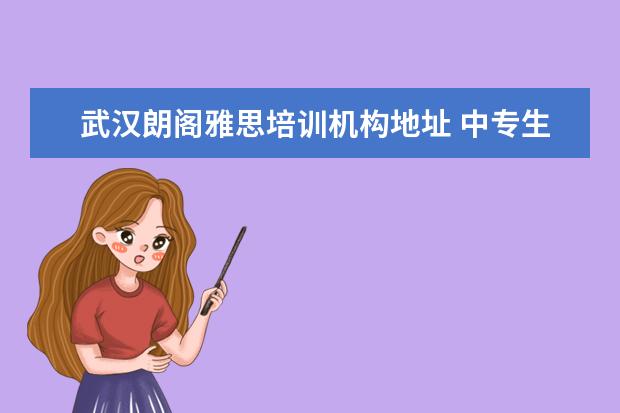 武汉朗阁雅思培训机构地址 中专生可以出国留学吗