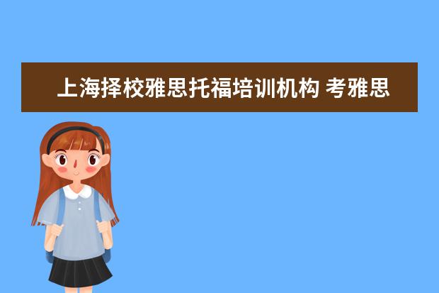 上海择校雅思托福培训机构 考雅思托福选哪家培训机构最好?