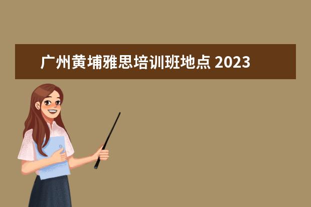 广州黄埔雅思培训班地点 2023年广州市广大附中高新区实验学校公开招聘事业编...