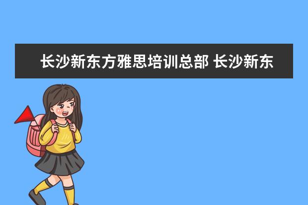 长沙新东方雅思培训总部 长沙新东方雅思课程学费