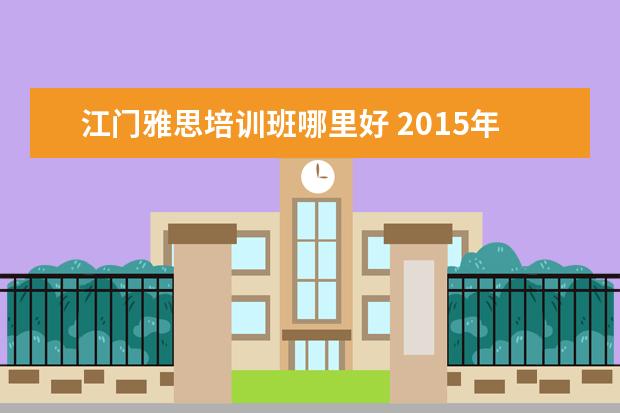 江门雅思培训班哪里好 2015年11月14日江门雅思成绩查询入口:http://ielts...