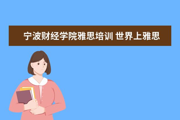 宁波财经学院雅思培训 世界上雅思考点有哪些