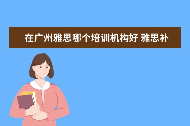 在广州雅思哪个培训机构好 雅思补习班哪个好