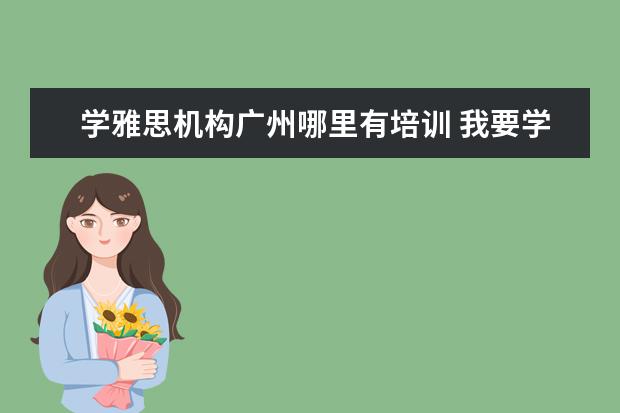 学雅思机构广州哪里有培训 我要学雅思广州哪里的培训比较好?
