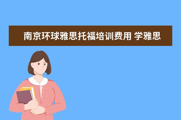 南京环球雅思托福培训费用 学雅思哪里比较好?