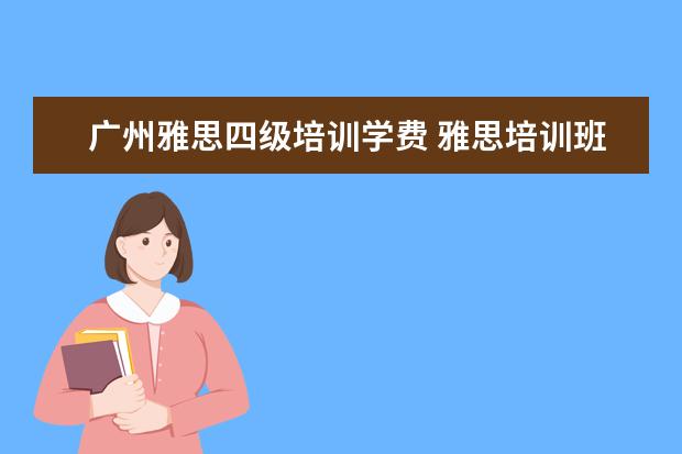 广州雅思四级培训学费 雅思培训班收费是多少