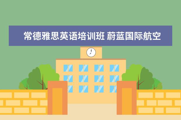 常德雅思英语培训班 蔚蓝国际航空学校2012年招生简章