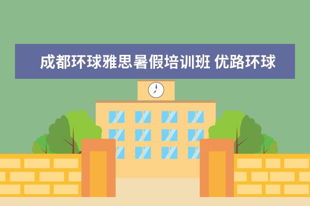 成都环球雅思暑假培训班 优路环球教育西安怎么样?