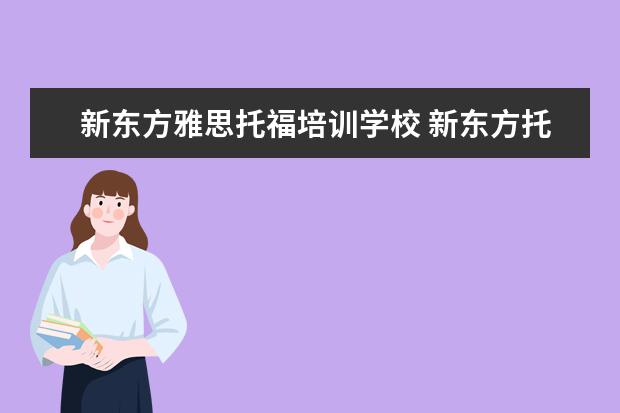 新东方雅思托福培训学校 新东方托福收费标准一般多少钱