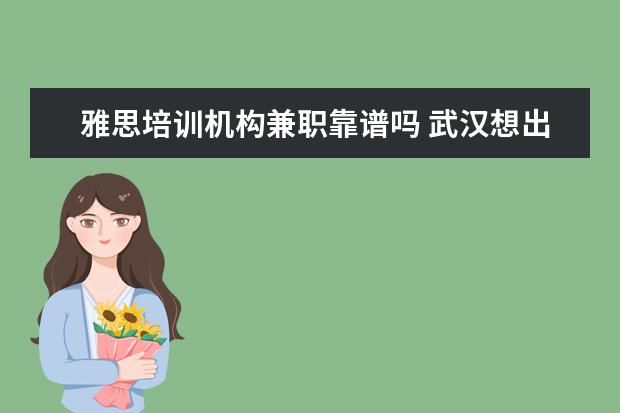 雅思培训机构兼职靠谱吗 武汉想出国留学怎么办?