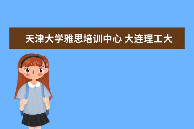 天津大学雅思培训中心 大连理工大学网络教育学院怎么样?