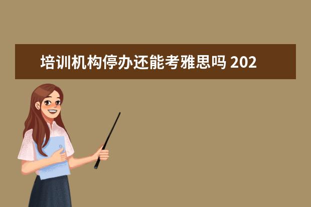 培训机构停办还能考雅思吗 2022年中山的雅思考试是不是停了