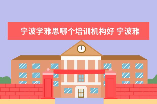 宁波学雅思哪个培训机构好 宁波雅思培训机构哪家好