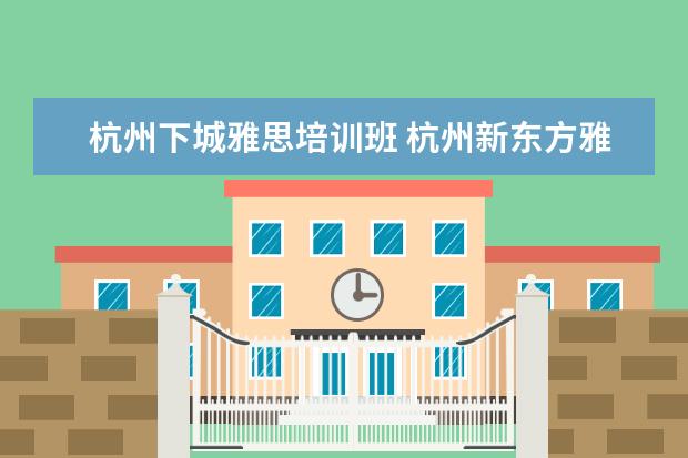 杭州下城雅思培训班 杭州新东方雅思培训地址
