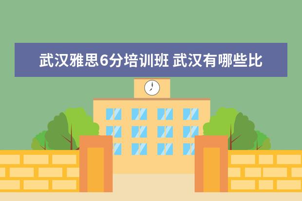 武汉雅思6分培训班 武汉有哪些比较出名的教育培训机构?