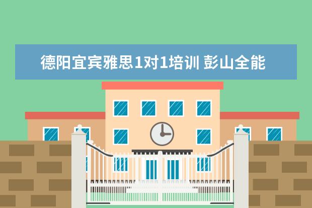 德阳宜宾雅思1对1培训 彭山全能补课在哪里报名