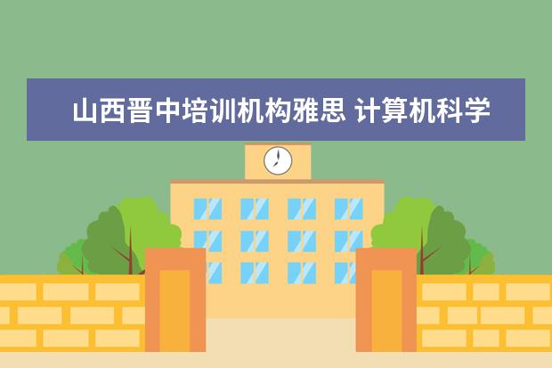 山西晋中培训机构雅思 计算机科学与技术是学什么的