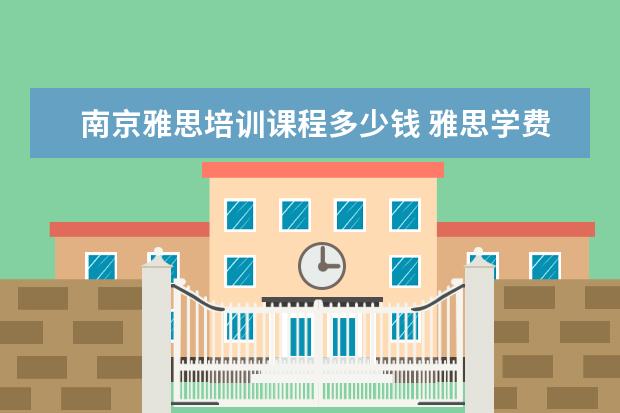 南京雅思培训课程多少钱 雅思学费多少钱