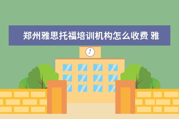 郑州雅思托福培训机构怎么收费 雅思托福培训班费用