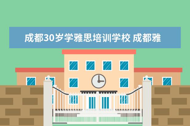 成都30岁学雅思培训学校 成都雅思培训哪家最好