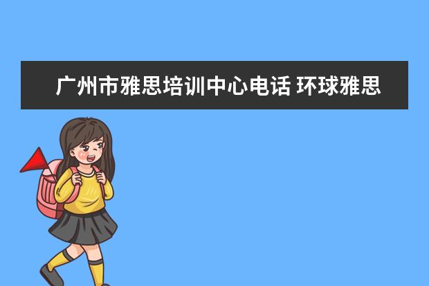 广州市雅思培训中心电话 环球雅思和新东方雅思培训班收费怎么样