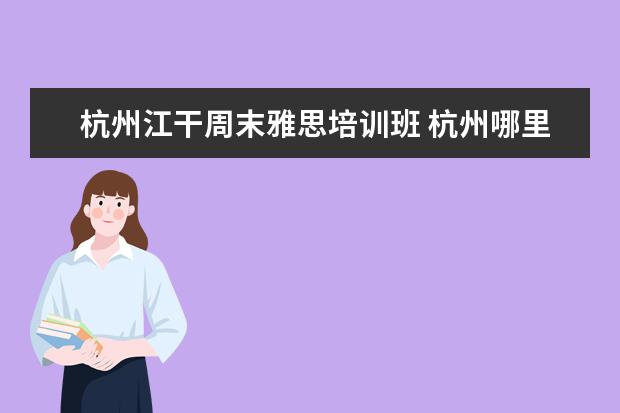 杭州江干周末雅思培训班 杭州哪里学雅思比较好