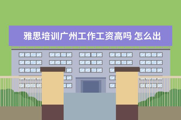 雅思培训广州工作工资高吗 怎么出国打工