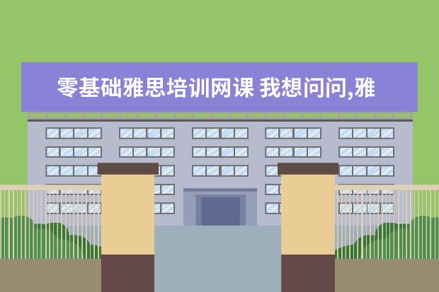 零基础雅思培训网课 我想问问,雅思自学可以吗?配合新东方雅思网课学是不...