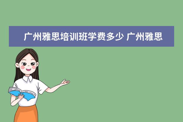 广州雅思培训班学费多少 广州雅思培训哪里最好