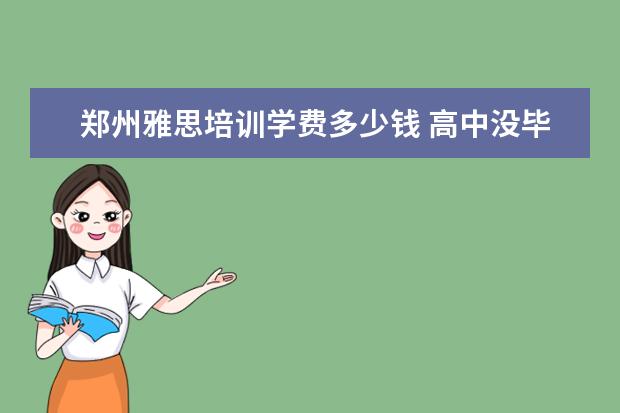 郑州雅思培训学费多少钱 高中没毕业能干什么?