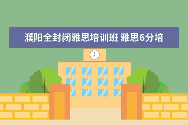 濮阳全封闭雅思培训班 雅思6分培训班哪家好