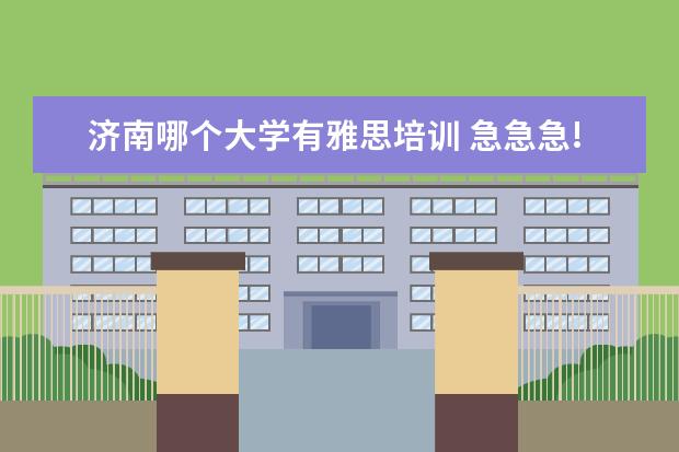济南哪个大学有雅思培训 急急急!!!济南的 山大学府和环球雅思 哪个好? - 百...