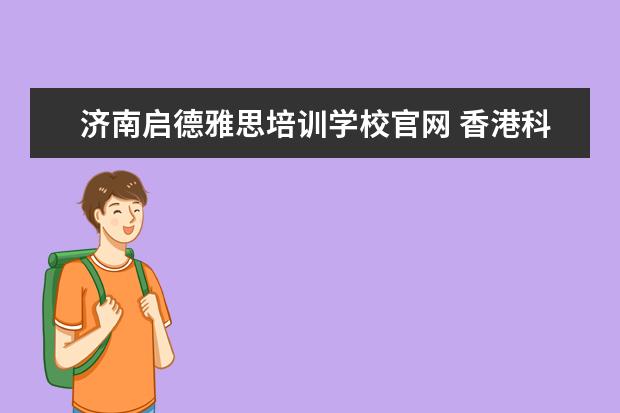 济南启德雅思培训学校官网 香港科技大学有哪些专业比较好?