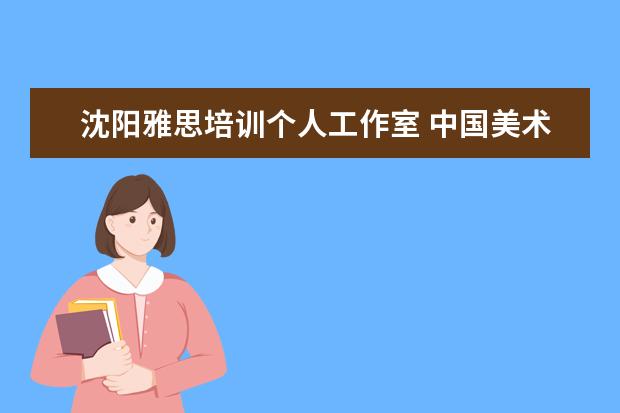 沈阳雅思培训个人工作室 中国美术生可选择的综合类大学有哪些?