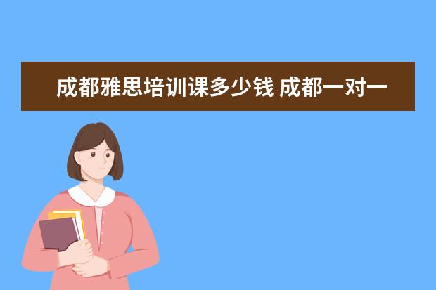 成都雅思培训课多少钱 成都一对一雅思培训价格大概是多少