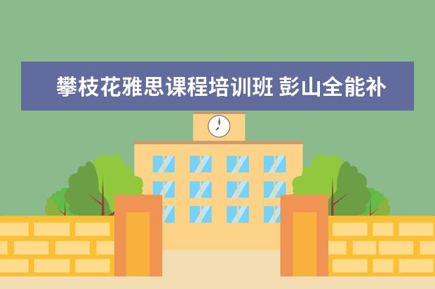 攀枝花雅思课程培训班 彭山全能补课在哪里报名