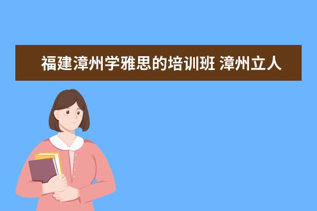 福建漳州学雅思的培训班 漳州立人斯特合作学校怎么样