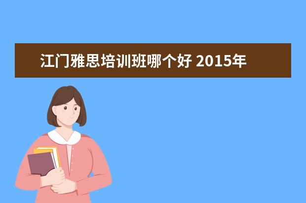 江门雅思培训班哪个好 2015年11月14日江门雅思成绩查询入口:http://ielts...