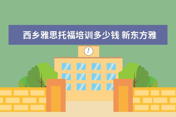 西乡雅思托福培训多少钱 新东方雅思托福培训班学费