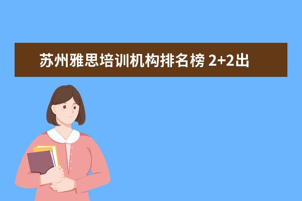 苏州雅思培训机构排名榜 2+2出国留学项目通过哪种好?