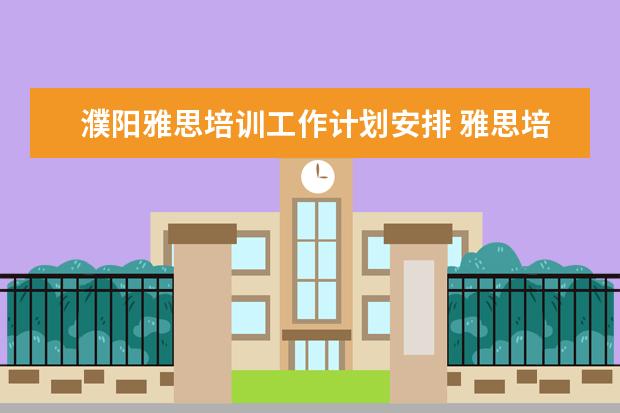 濮阳雅思培训工作计划安排 雅思培训课程都有哪些